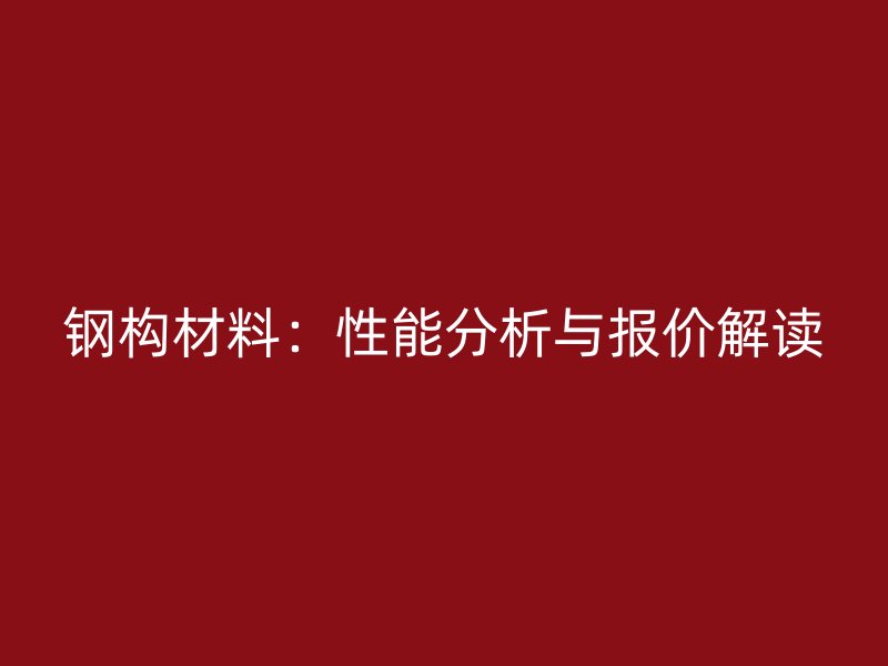 鋼構材料：性能分析與報價解讀