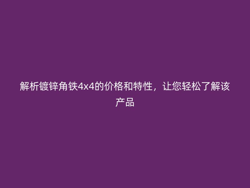 解析鍍鋅角鐵4x4的價格和特性，讓您輕松了解該產(chǎn)品