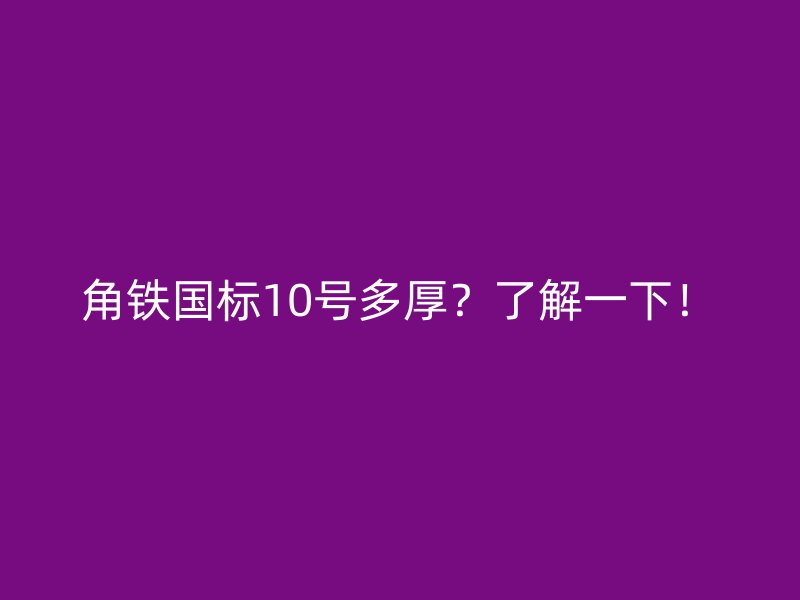 角鐵國(guó)標(biāo)10號(hào)多厚？了解一下！