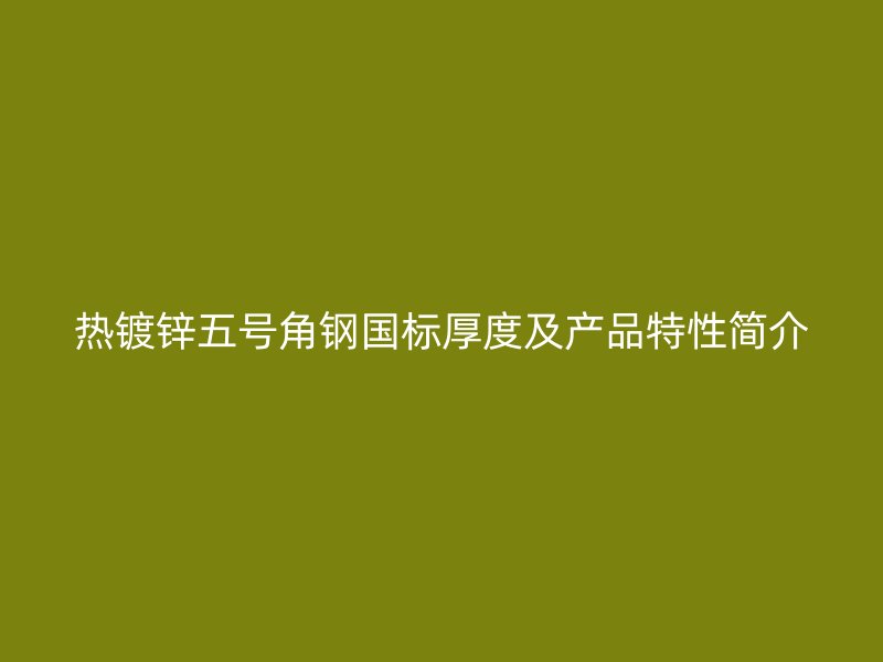 熱鍍鋅五號(hào)角鋼國標(biāo)厚度及產(chǎn)品特性簡介