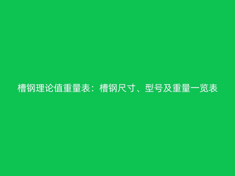 槽鋼理論值重量表：槽鋼尺寸、型號及重量一覽表