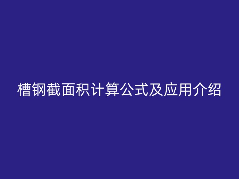 槽鋼截面積計(jì)算公式及應(yīng)用介紹