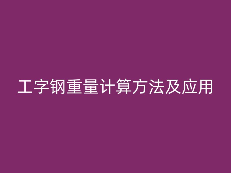 工字鋼重量計(jì)算方法及應(yīng)用