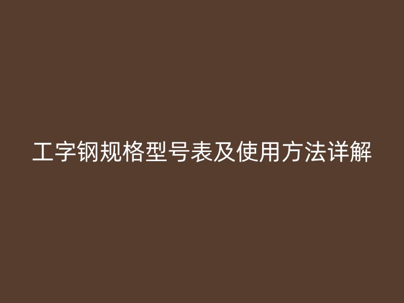 工字鋼規(guī)格型號(hào)表及使用方法詳解