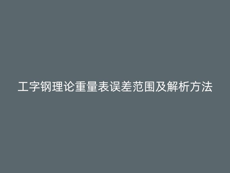 工字鋼理論重量表誤差范圍及解析方法