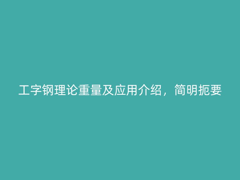 工字鋼理論重量及應(yīng)用介紹，簡明扼要