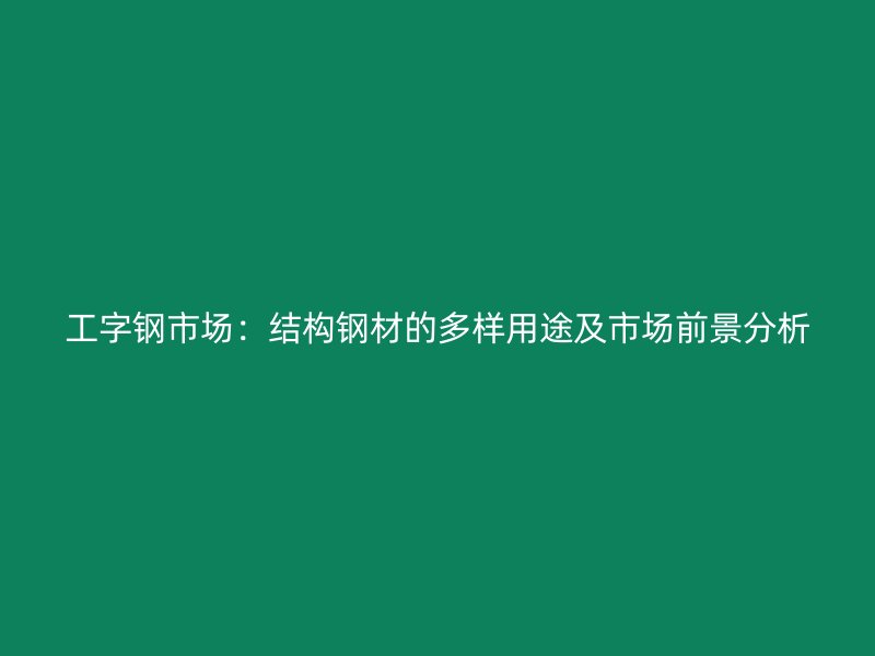 工字鋼市場：結(jié)構(gòu)鋼材的多樣用途及市場前景分析