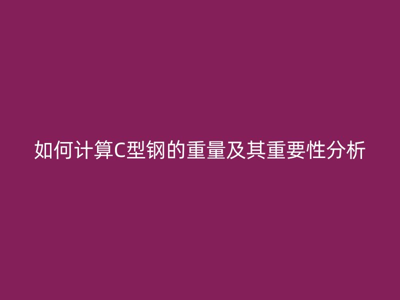 如何計算C型鋼的重量及其重要性分析