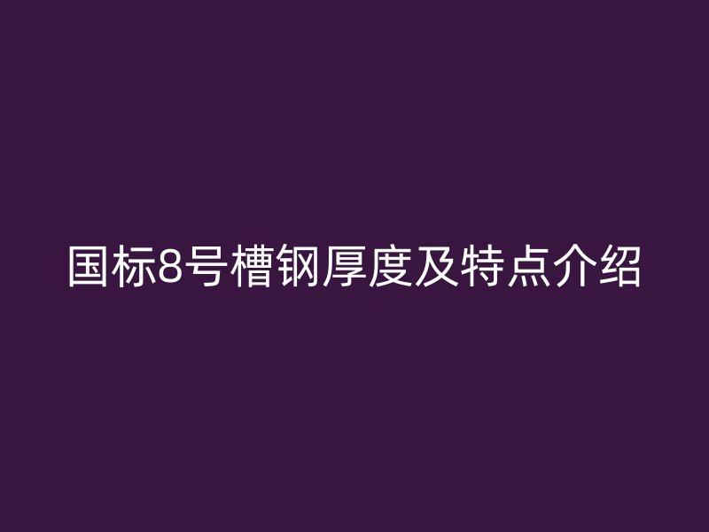 國(guó)標(biāo)8號(hào)槽鋼厚度及特點(diǎn)介紹