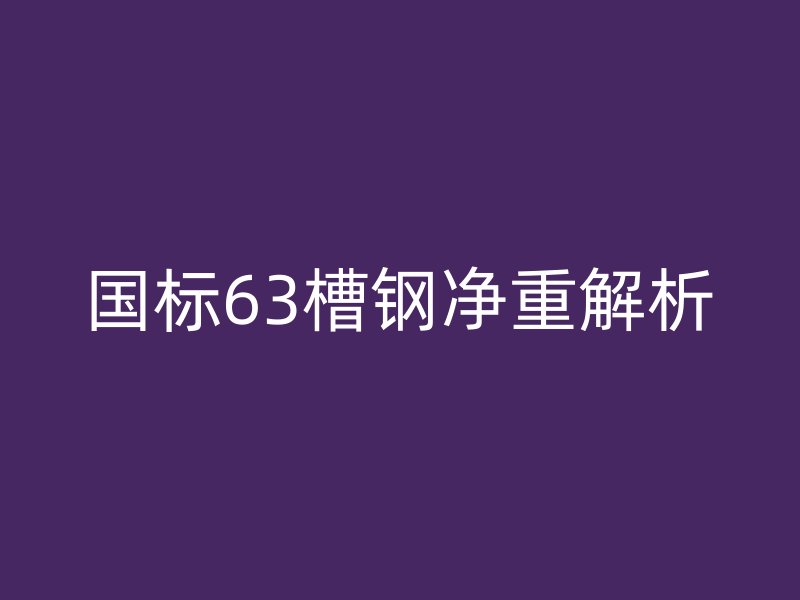 國(guó)標(biāo)63槽鋼凈重解析