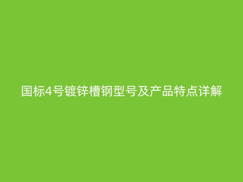國標(biāo)4號(hào)鍍鋅槽鋼型號(hào)及產(chǎn)品特點(diǎn)詳解
