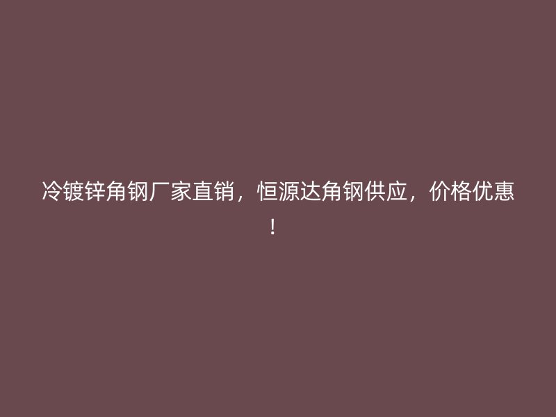 冷鍍鋅角鋼廠家直銷，恒源達(dá)角鋼供應(yīng)，價(jià)格優(yōu)惠！