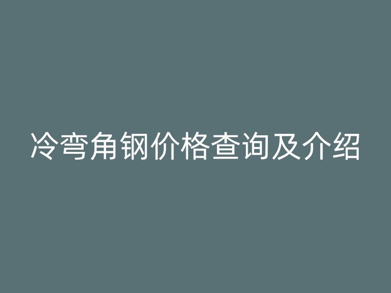 冷彎角鋼價(jià)格查詢(xún)及介紹