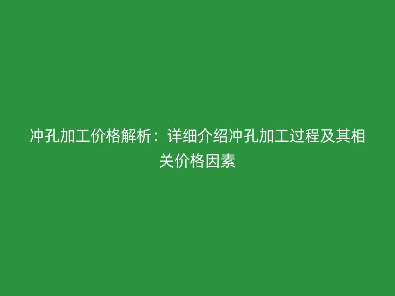 沖孔加工價格解析：詳細介紹沖孔加工過程及其相關價格因素