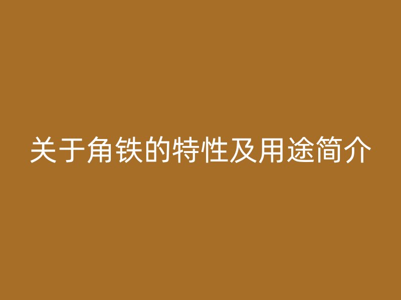 關(guān)于角鐵的特性及用途簡(jiǎn)介
