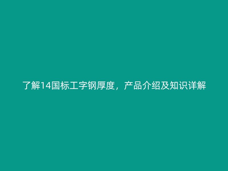 了解14國標(biāo)工字鋼厚度，產(chǎn)品介紹及知識詳解