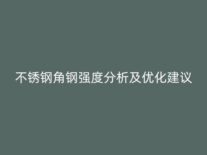 不銹鋼角鋼強(qiáng)度分析及優(yōu)化建議