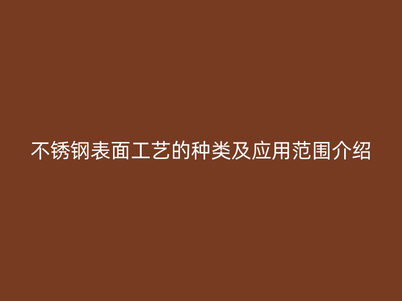 不銹鋼表面工藝的種類及應(yīng)用范圍介紹