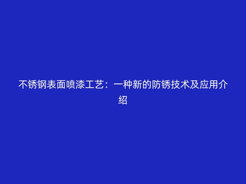 不銹鋼表面噴漆工藝：一種新的防銹技術(shù)及應(yīng)用介紹