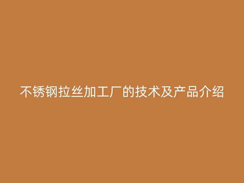 不銹鋼拉絲加工廠的技術(shù)及產(chǎn)品介紹