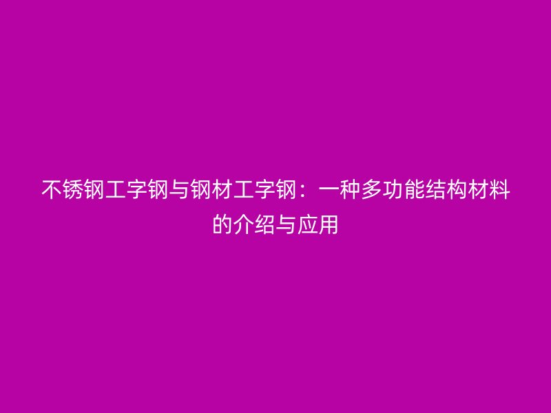 不銹鋼工字鋼與鋼材工字鋼：一種多功能結構材料的介紹與應用