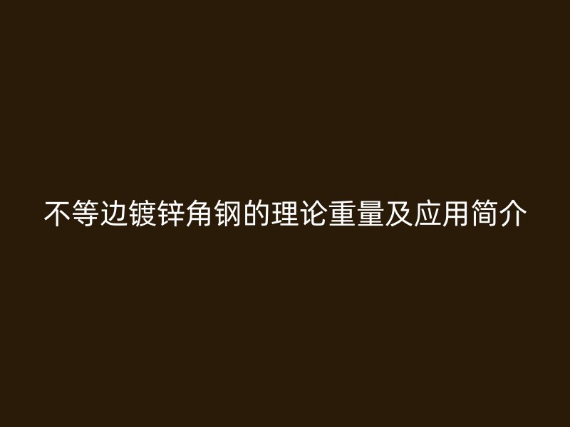 不等邊鍍鋅角鋼的理論重量及應(yīng)用簡介
