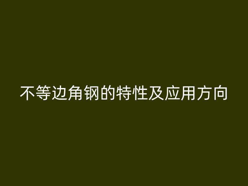 不等邊角鋼的特性及應(yīng)用方向