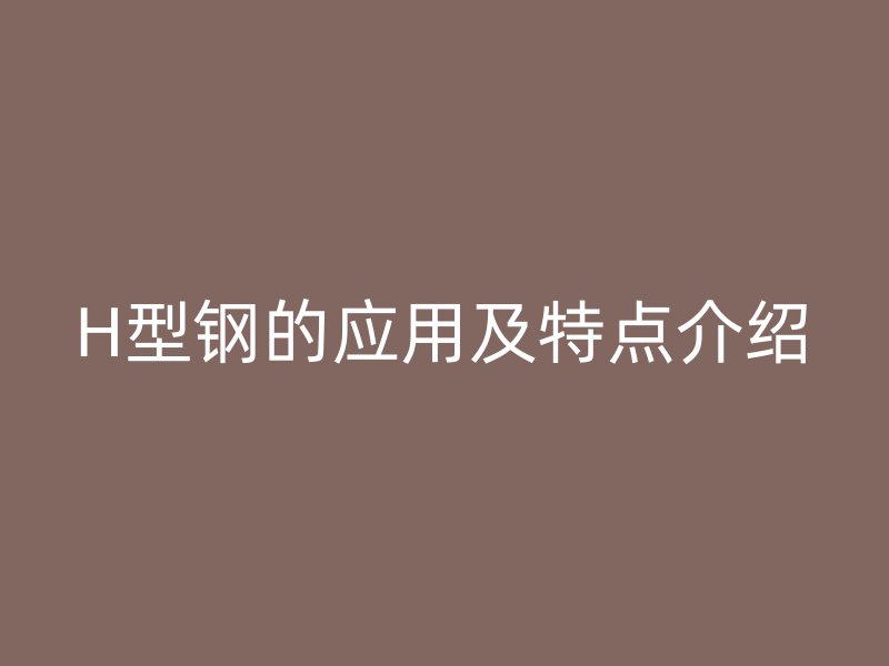 H型鋼的應(yīng)用及特點介紹