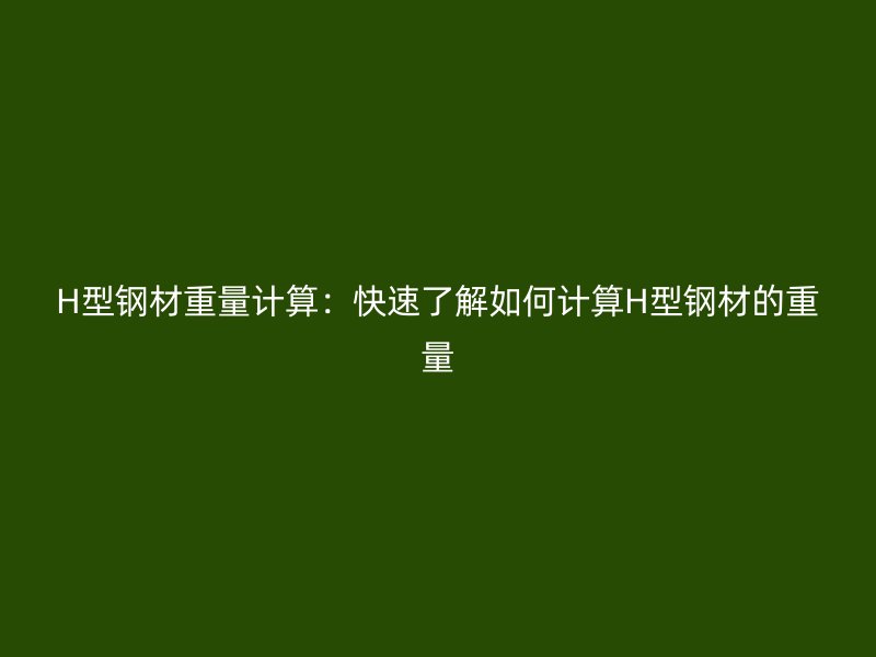 H型鋼材重量計算：快速了解如何計算H型鋼材的重量