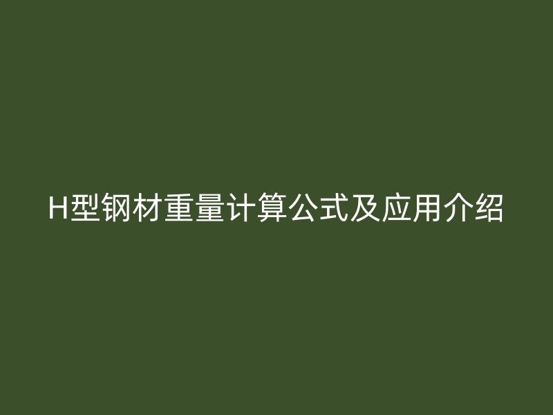 H型鋼材重量計(jì)算公式及應(yīng)用介紹