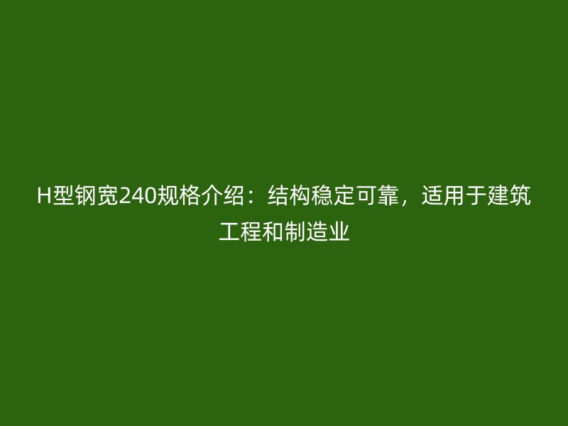 H型鋼寬240規(guī)格介紹：結(jié)構(gòu)穩(wěn)定可靠，適用于建筑工程和制造業(yè)