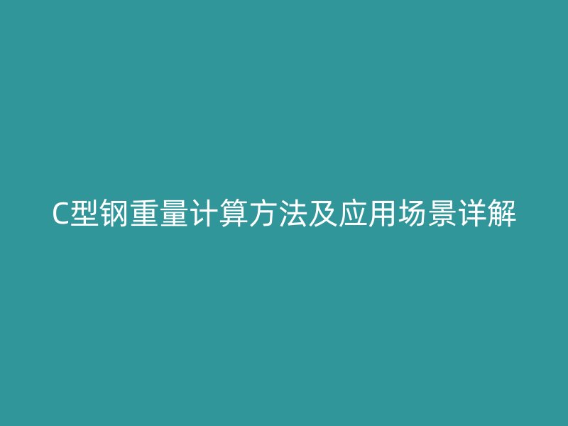 C型鋼重量計(jì)算方法及應(yīng)用場景詳解