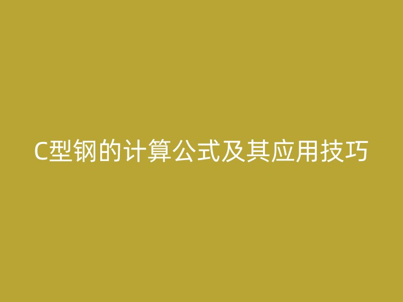 C型鋼的計算公式及其應(yīng)用技巧