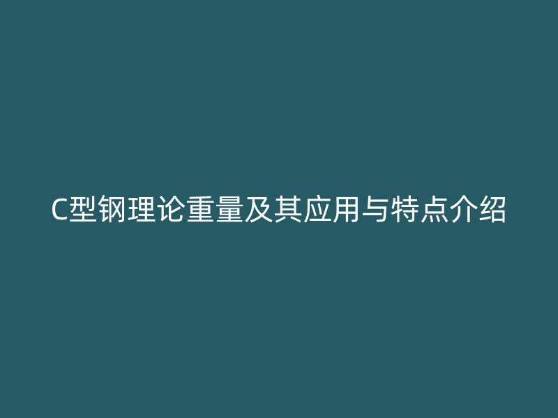 C型鋼理論重量及其應用與特點介紹