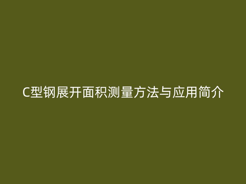 C型鋼展開(kāi)面積測(cè)量方法與應(yīng)用簡(jiǎn)介