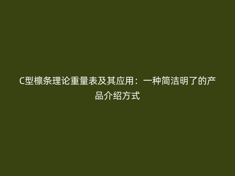 C型檁條理論重量表及其應(yīng)用：一種簡(jiǎn)潔明了的產(chǎn)品介紹方式
