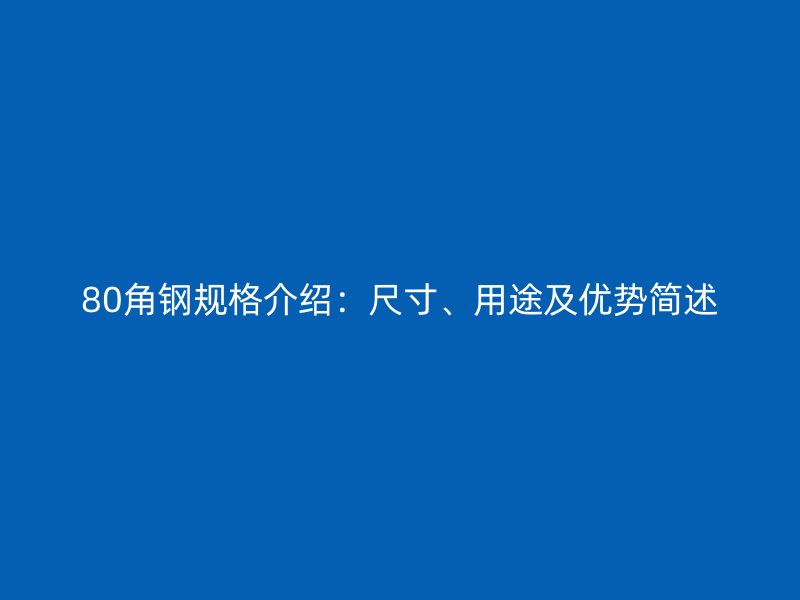 80角鋼規(guī)格介紹：尺寸、用途及優(yōu)勢(shì)簡(jiǎn)述