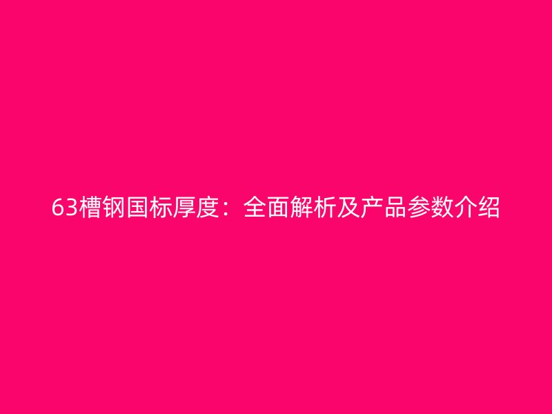 63槽鋼國(guó)標(biāo)厚度：全面解析及產(chǎn)品參數(shù)介紹