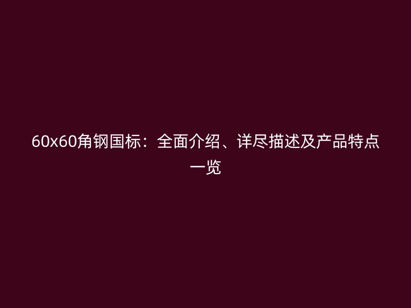 60x60角鋼國標：全面介紹、詳盡描述及產品特點一覽