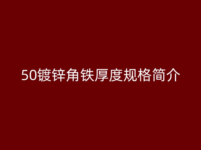 50鍍鋅角鐵厚度規(guī)格簡介