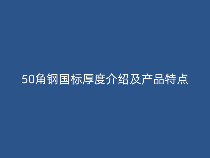 50角鋼國標厚度介紹及產品特點