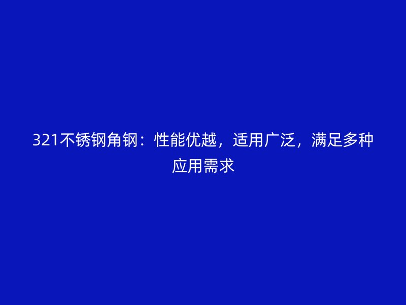 321不銹鋼角鋼：性能優(yōu)越，適用廣泛，滿足多種應(yīng)用需求