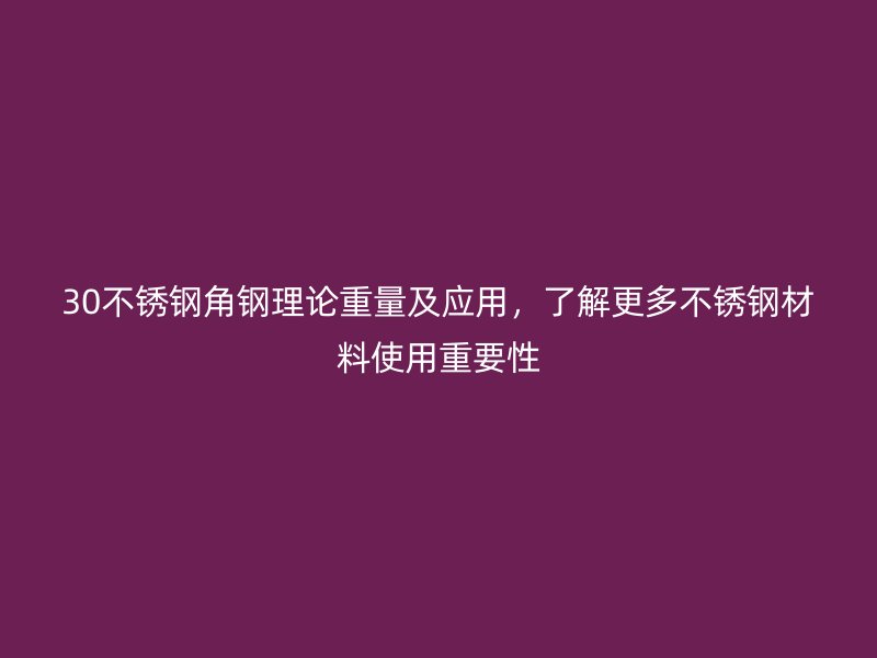 30不銹鋼角鋼理論重量及應(yīng)用，了解更多不銹鋼材料使用重要性