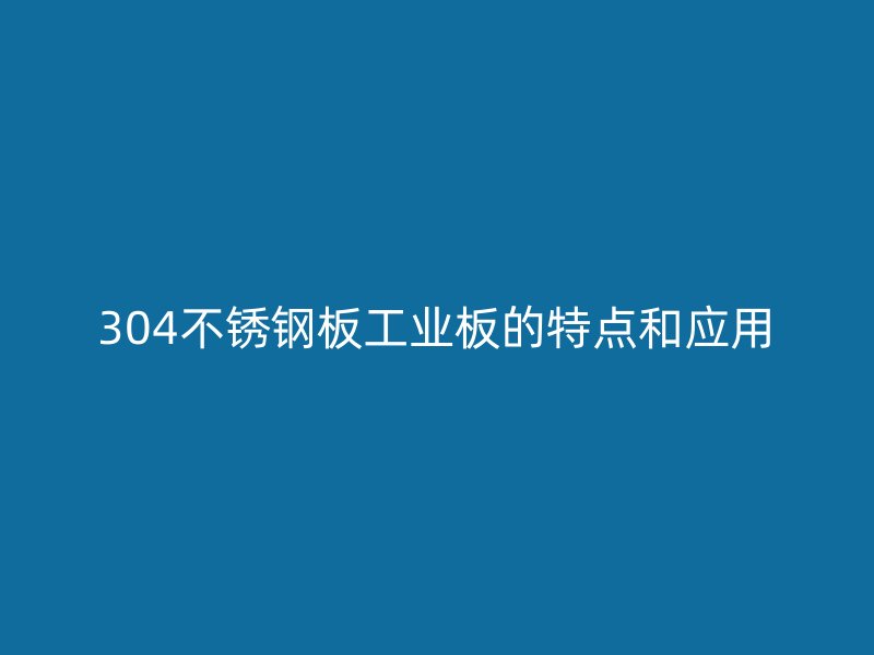 304不銹鋼板工業(yè)板的特點和應用