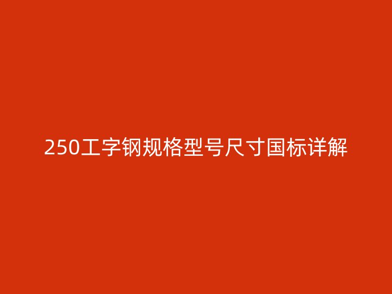 250工字鋼規(guī)格型號尺寸國標詳解