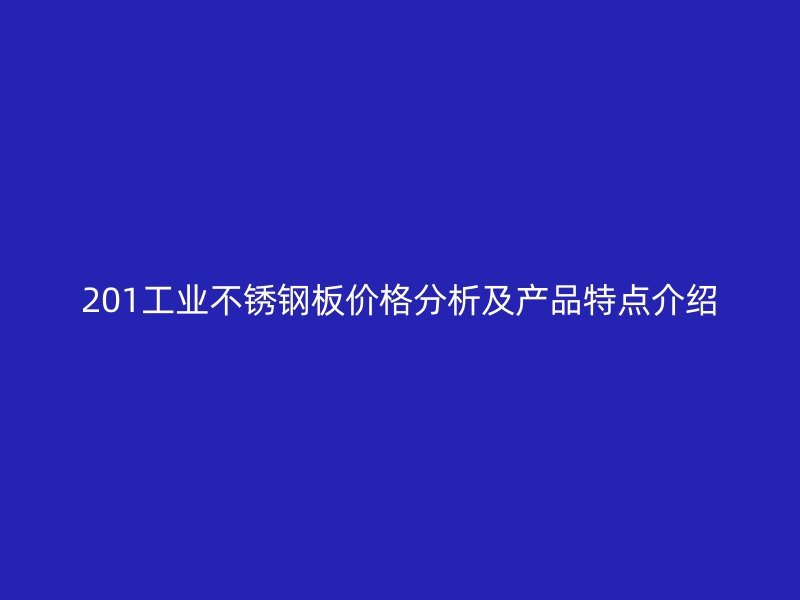 201工業(yè)不銹鋼板價(jià)格分析及產(chǎn)品特點(diǎn)介紹