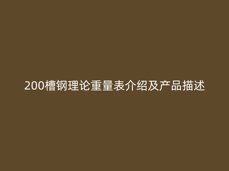 200槽鋼理論重量表介紹及產(chǎn)品描述