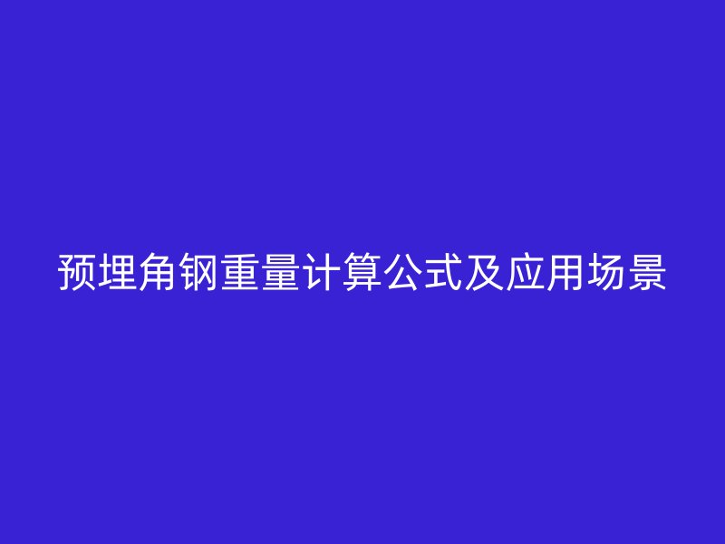 預埋角鋼重量計算公式及應(yīng)用場景