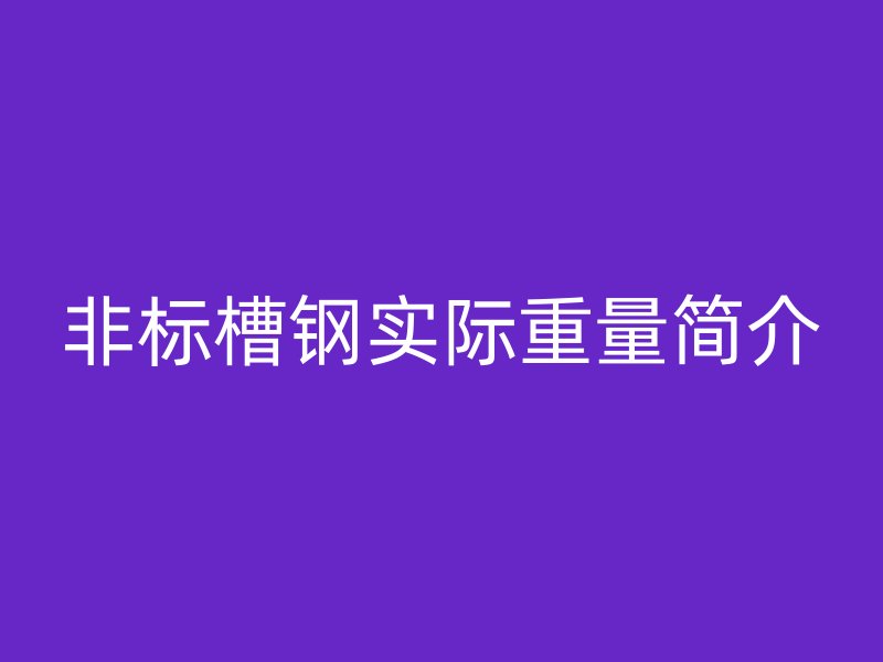 非標(biāo)槽鋼實際重量簡介