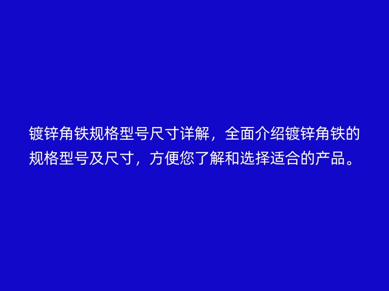 鍍鋅角鐵規(guī)格型號尺寸詳解，全面介紹鍍鋅角鐵的規(guī)格型號及尺寸，方便您了解和選擇適合的產(chǎn)品。